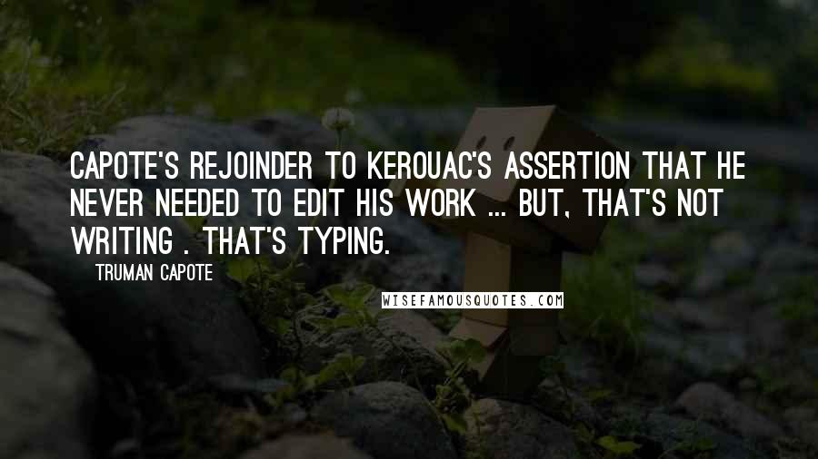 Truman Capote Quotes: Capote's rejoinder to Kerouac's assertion that he never needed to edit his work ... But, that's not writing . That's typing.