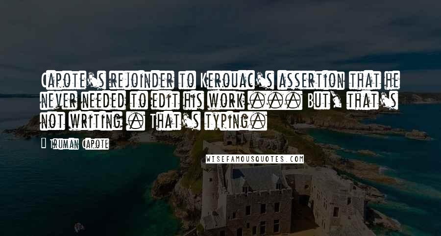 Truman Capote Quotes: Capote's rejoinder to Kerouac's assertion that he never needed to edit his work ... But, that's not writing . That's typing.