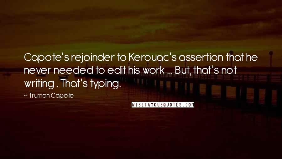 Truman Capote Quotes: Capote's rejoinder to Kerouac's assertion that he never needed to edit his work ... But, that's not writing . That's typing.