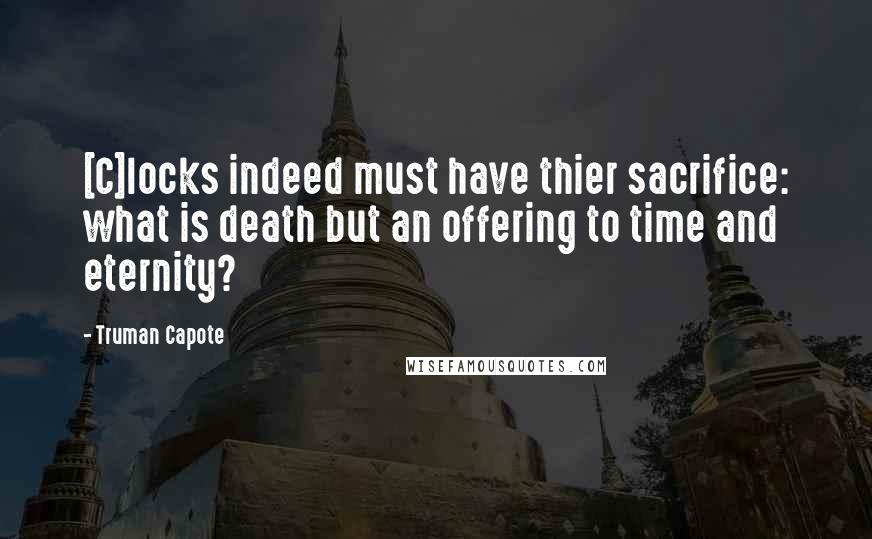 Truman Capote Quotes: [C]locks indeed must have thier sacrifice: what is death but an offering to time and eternity?