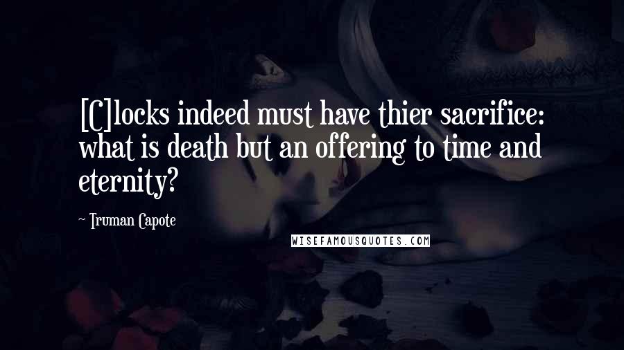 Truman Capote Quotes: [C]locks indeed must have thier sacrifice: what is death but an offering to time and eternity?