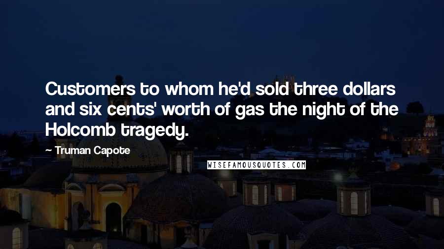 Truman Capote Quotes: Customers to whom he'd sold three dollars and six cents' worth of gas the night of the Holcomb tragedy.