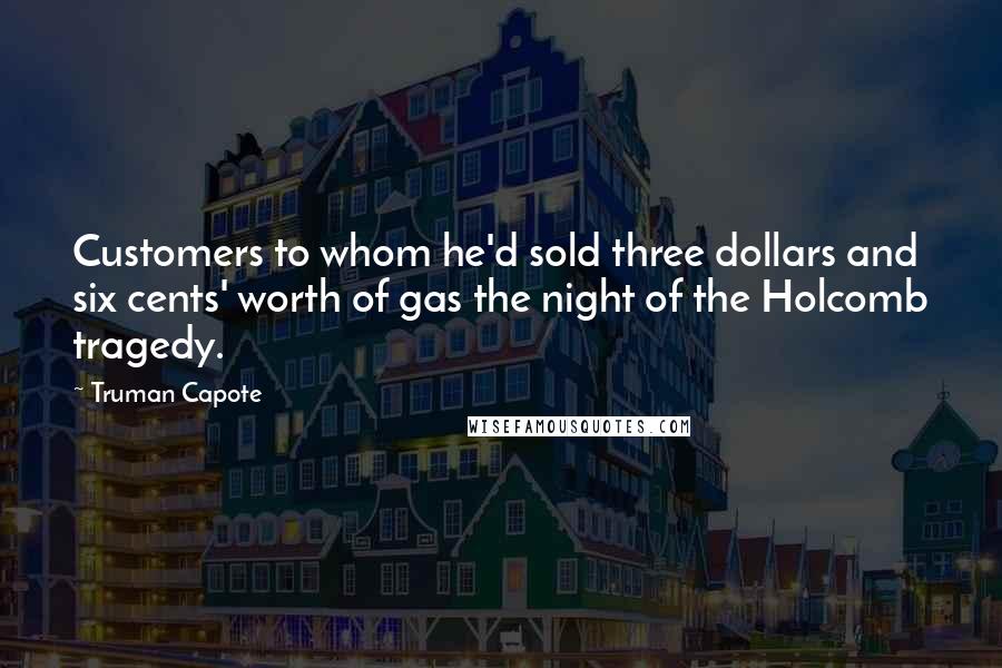 Truman Capote Quotes: Customers to whom he'd sold three dollars and six cents' worth of gas the night of the Holcomb tragedy.