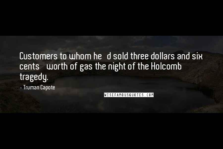 Truman Capote Quotes: Customers to whom he'd sold three dollars and six cents' worth of gas the night of the Holcomb tragedy.