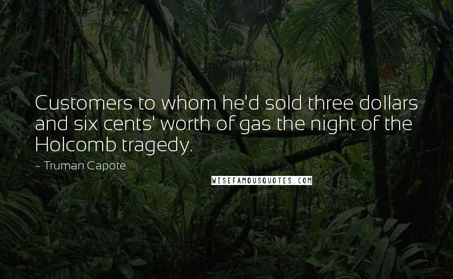 Truman Capote Quotes: Customers to whom he'd sold three dollars and six cents' worth of gas the night of the Holcomb tragedy.
