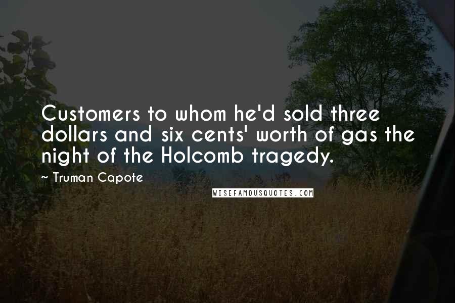 Truman Capote Quotes: Customers to whom he'd sold three dollars and six cents' worth of gas the night of the Holcomb tragedy.