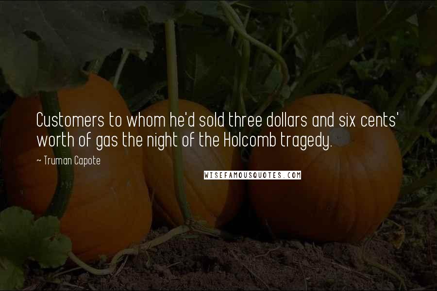 Truman Capote Quotes: Customers to whom he'd sold three dollars and six cents' worth of gas the night of the Holcomb tragedy.