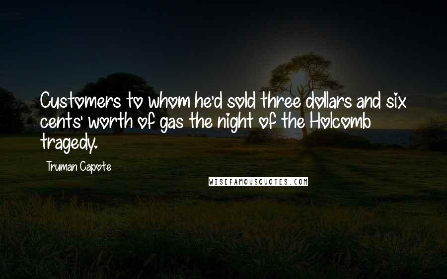 Truman Capote Quotes: Customers to whom he'd sold three dollars and six cents' worth of gas the night of the Holcomb tragedy.