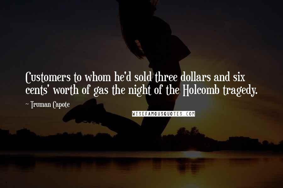 Truman Capote Quotes: Customers to whom he'd sold three dollars and six cents' worth of gas the night of the Holcomb tragedy.