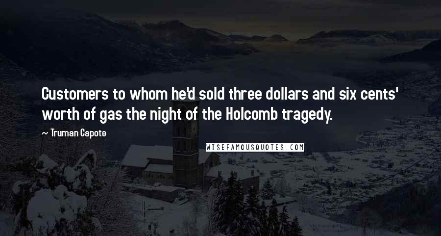 Truman Capote Quotes: Customers to whom he'd sold three dollars and six cents' worth of gas the night of the Holcomb tragedy.