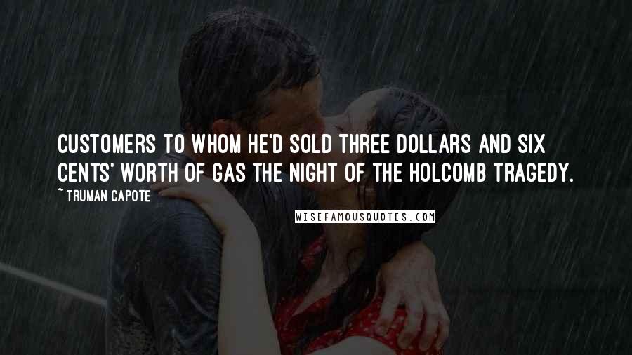 Truman Capote Quotes: Customers to whom he'd sold three dollars and six cents' worth of gas the night of the Holcomb tragedy.