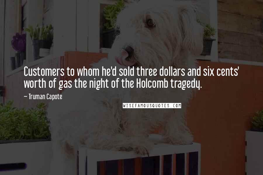 Truman Capote Quotes: Customers to whom he'd sold three dollars and six cents' worth of gas the night of the Holcomb tragedy.