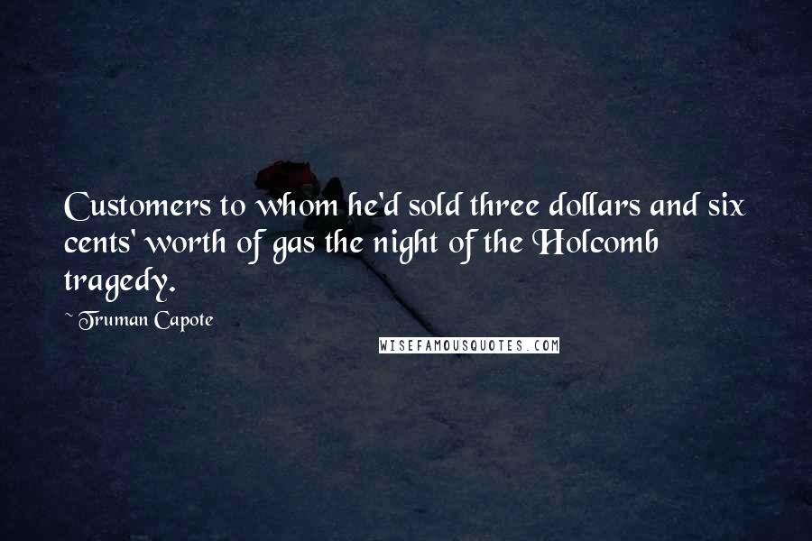 Truman Capote Quotes: Customers to whom he'd sold three dollars and six cents' worth of gas the night of the Holcomb tragedy.