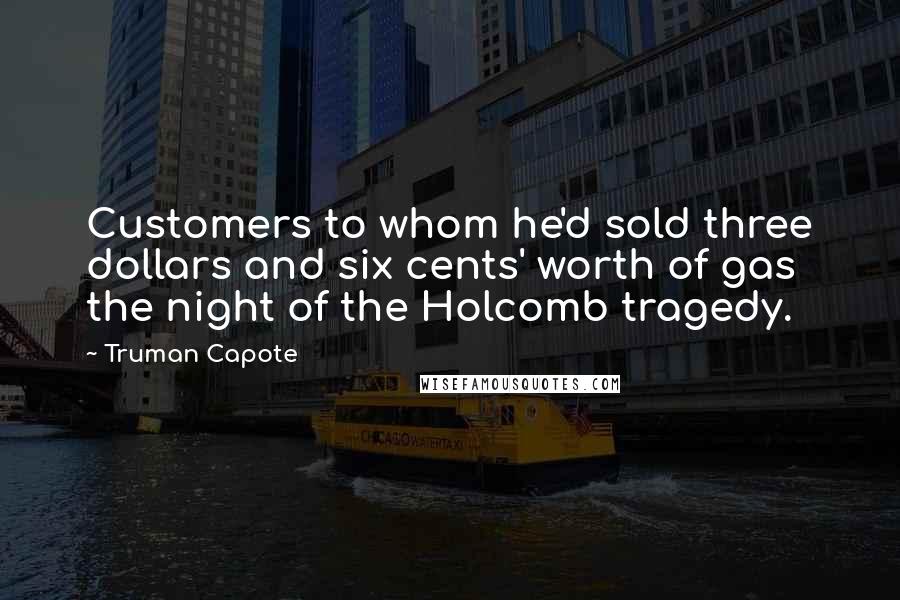 Truman Capote Quotes: Customers to whom he'd sold three dollars and six cents' worth of gas the night of the Holcomb tragedy.