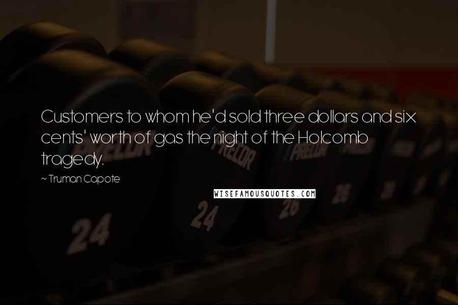 Truman Capote Quotes: Customers to whom he'd sold three dollars and six cents' worth of gas the night of the Holcomb tragedy.