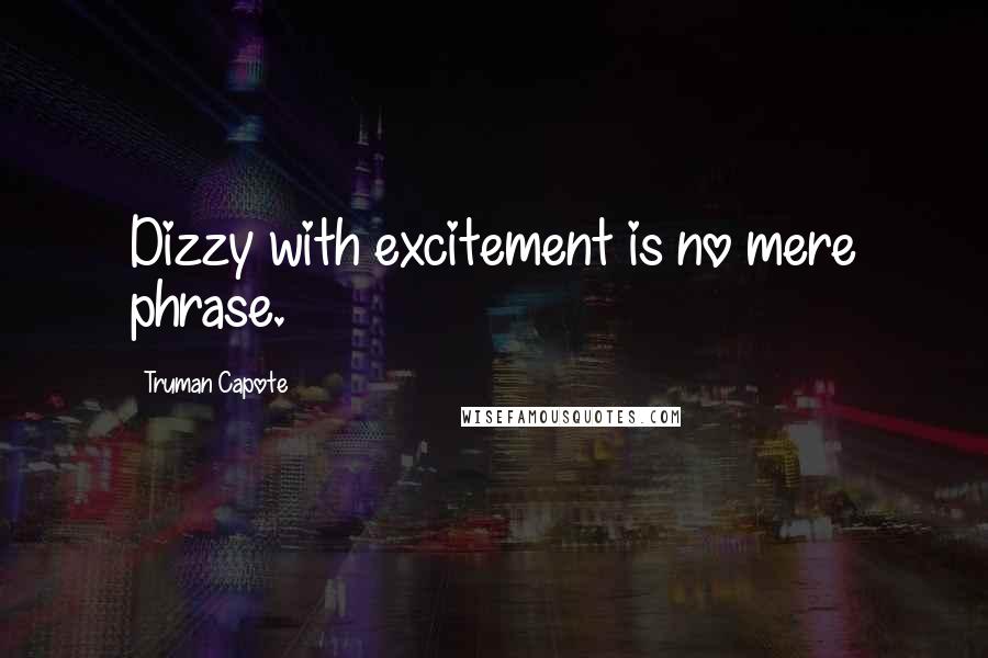 Truman Capote Quotes: Dizzy with excitement is no mere phrase.