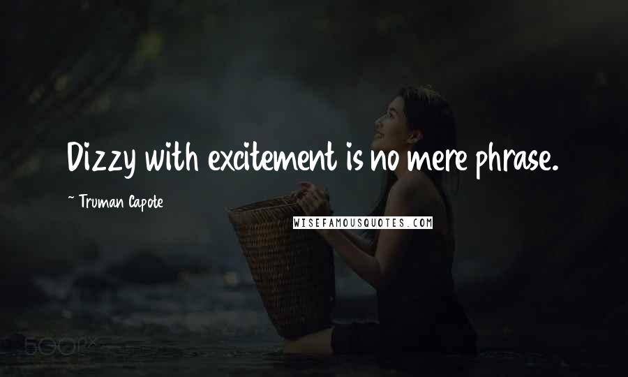 Truman Capote Quotes: Dizzy with excitement is no mere phrase.