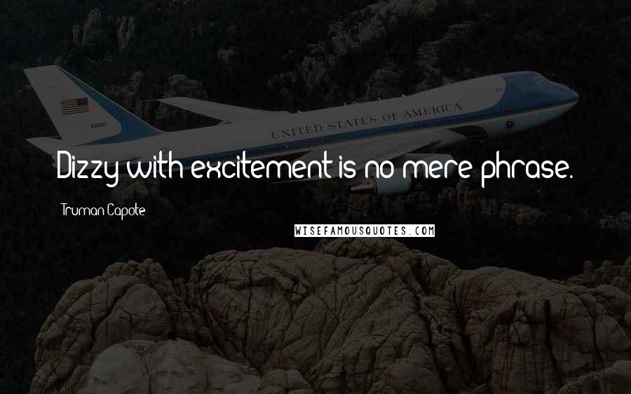 Truman Capote Quotes: Dizzy with excitement is no mere phrase.