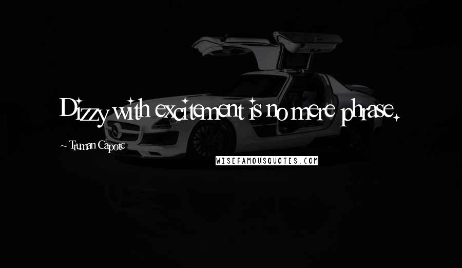 Truman Capote Quotes: Dizzy with excitement is no mere phrase.