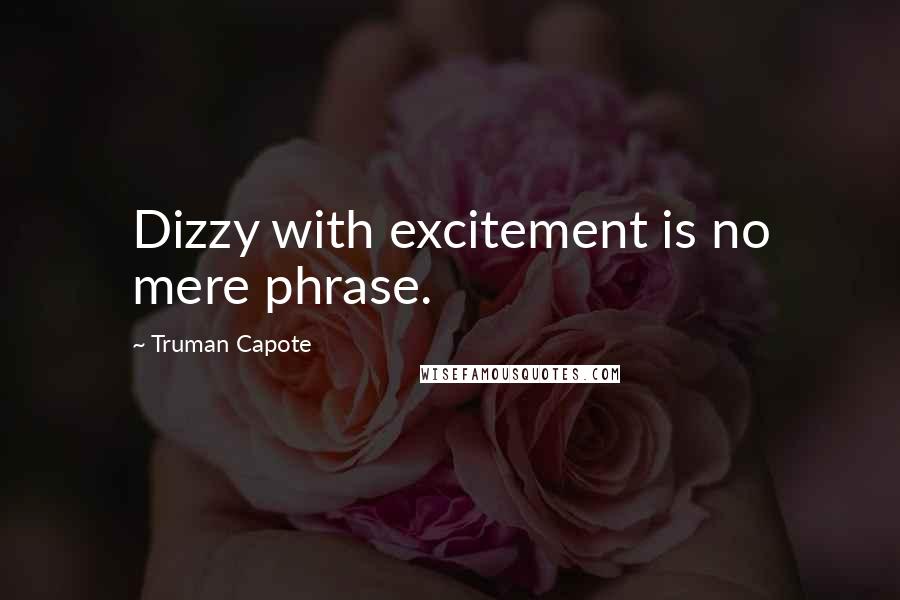 Truman Capote Quotes: Dizzy with excitement is no mere phrase.