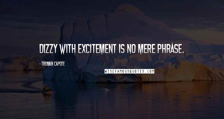 Truman Capote Quotes: Dizzy with excitement is no mere phrase.