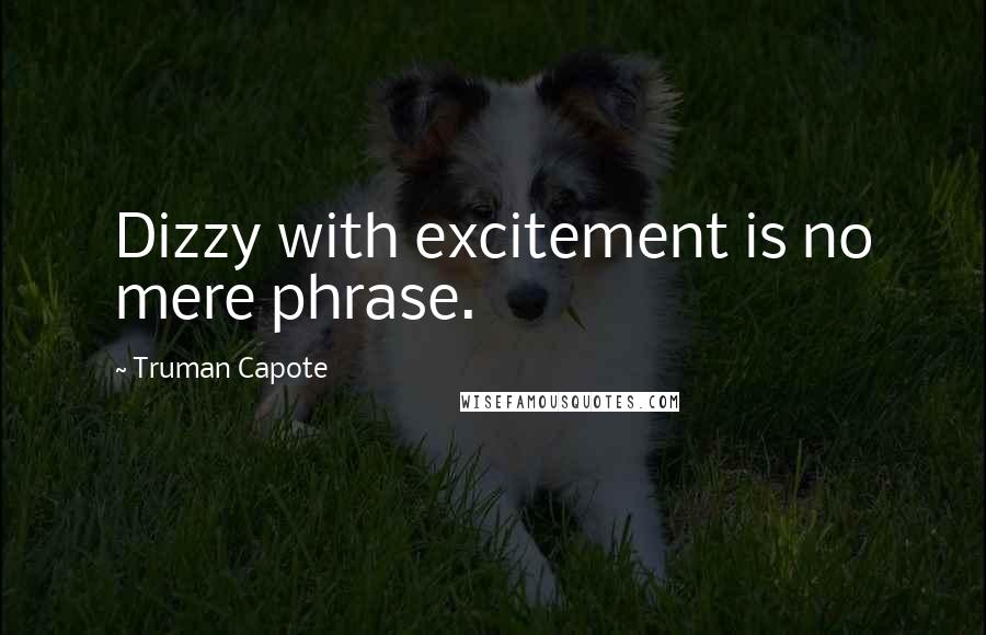 Truman Capote Quotes: Dizzy with excitement is no mere phrase.