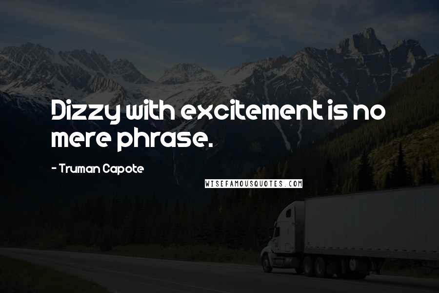 Truman Capote Quotes: Dizzy with excitement is no mere phrase.