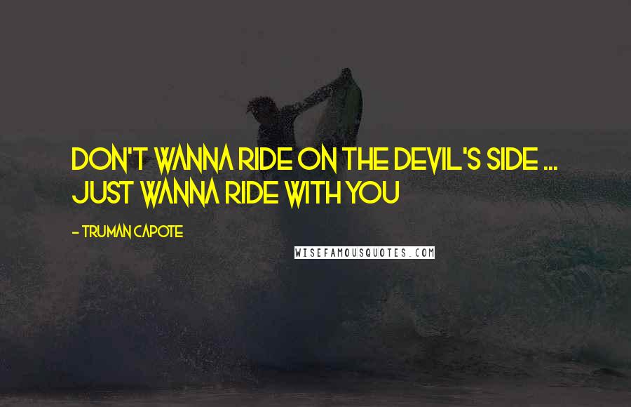 Truman Capote Quotes: Don't wanna ride on the devil's side ... just wanna ride with you