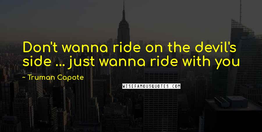 Truman Capote Quotes: Don't wanna ride on the devil's side ... just wanna ride with you