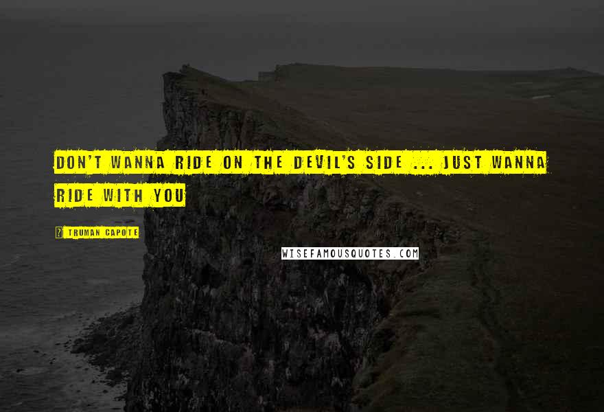 Truman Capote Quotes: Don't wanna ride on the devil's side ... just wanna ride with you