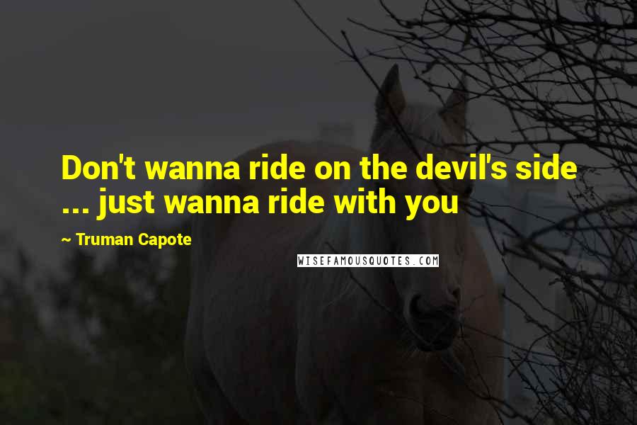 Truman Capote Quotes: Don't wanna ride on the devil's side ... just wanna ride with you