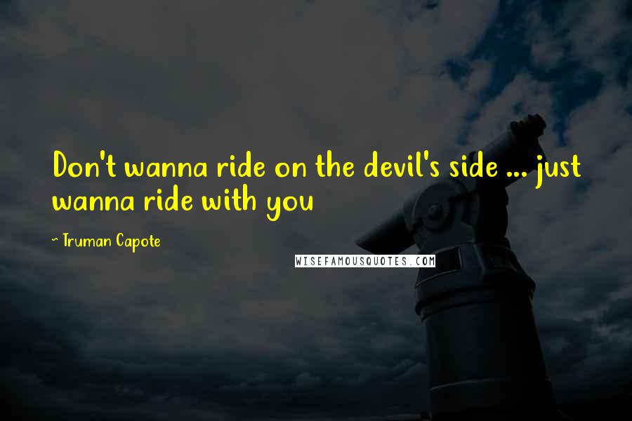 Truman Capote Quotes: Don't wanna ride on the devil's side ... just wanna ride with you
