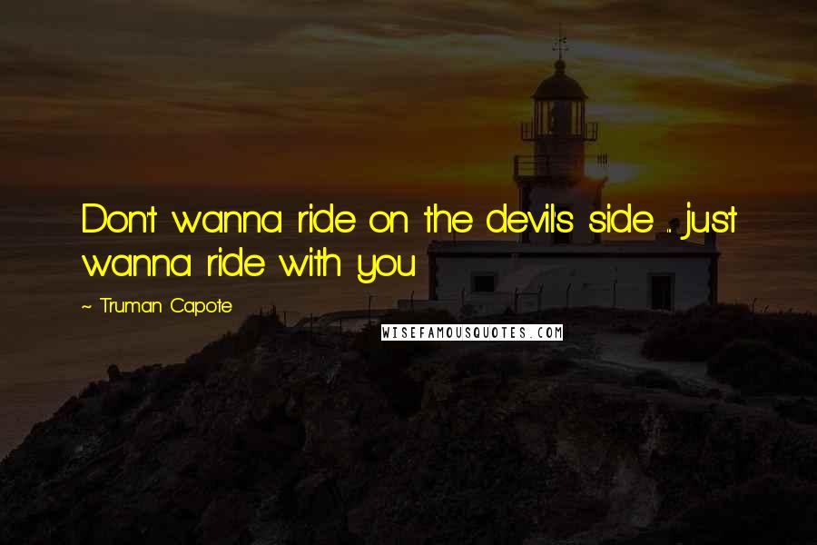Truman Capote Quotes: Don't wanna ride on the devil's side ... just wanna ride with you