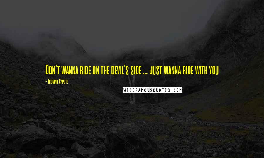 Truman Capote Quotes: Don't wanna ride on the devil's side ... just wanna ride with you
