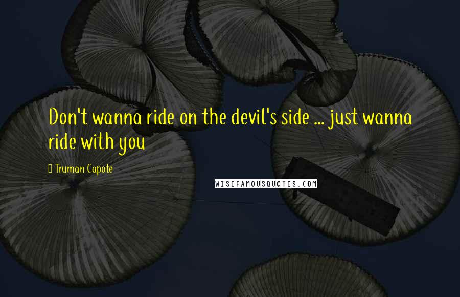 Truman Capote Quotes: Don't wanna ride on the devil's side ... just wanna ride with you