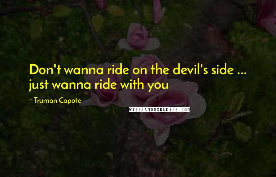 Truman Capote Quotes: Don't wanna ride on the devil's side ... just wanna ride with you