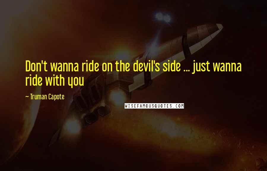 Truman Capote Quotes: Don't wanna ride on the devil's side ... just wanna ride with you