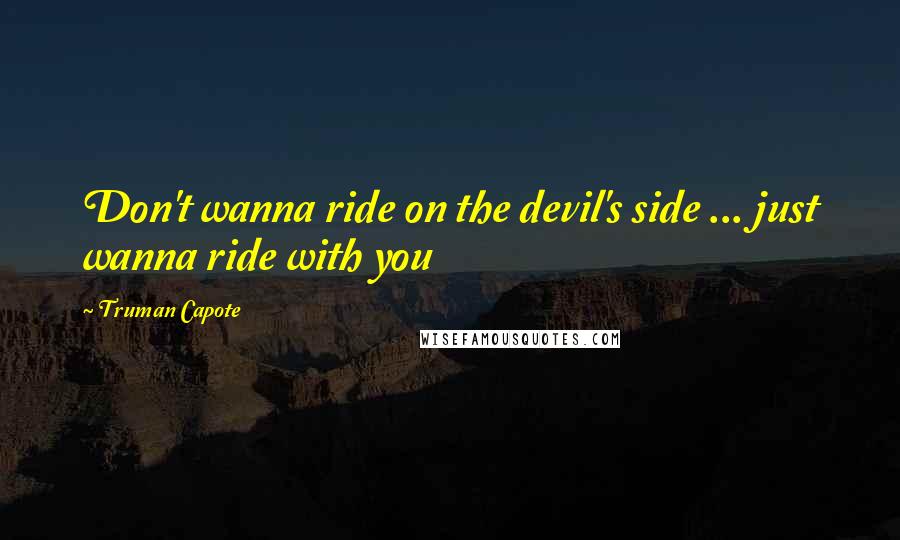 Truman Capote Quotes: Don't wanna ride on the devil's side ... just wanna ride with you