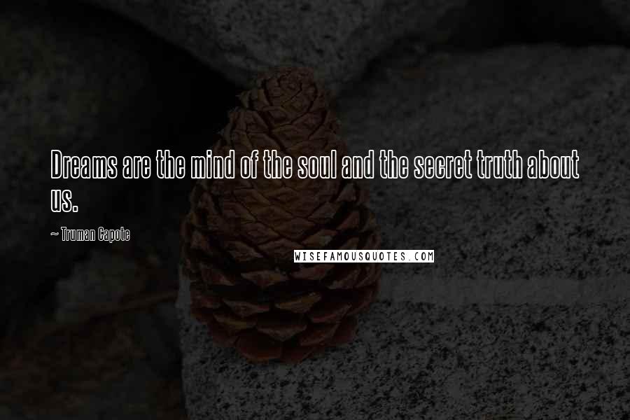 Truman Capote Quotes: Dreams are the mind of the soul and the secret truth about us.