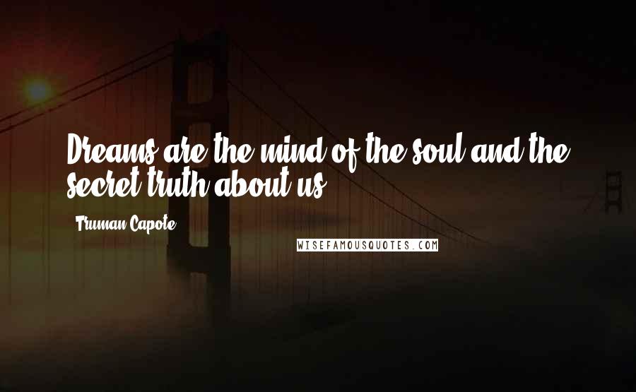Truman Capote Quotes: Dreams are the mind of the soul and the secret truth about us.