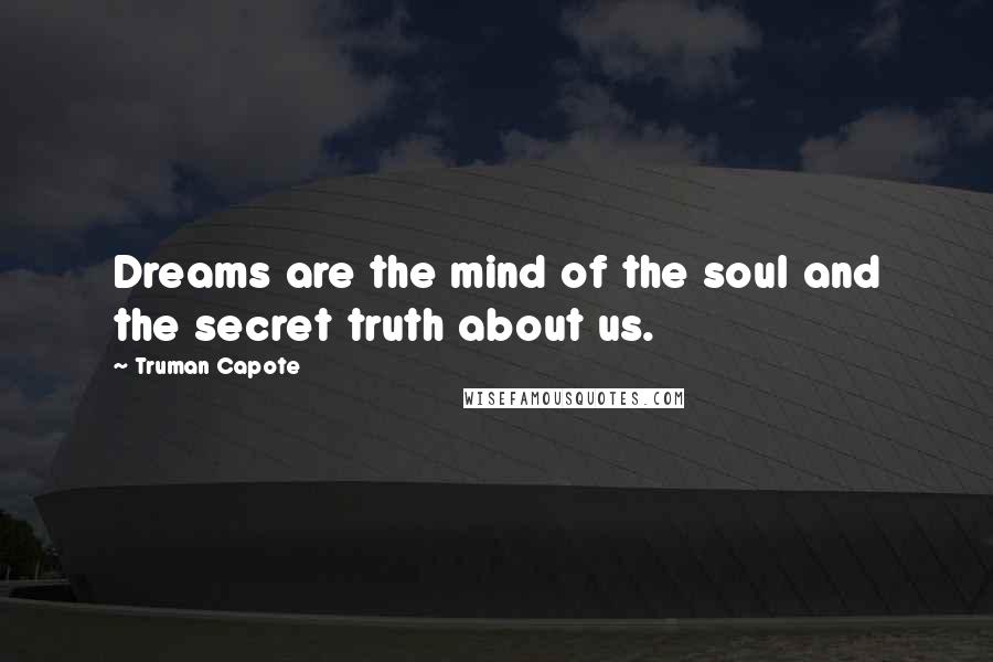 Truman Capote Quotes: Dreams are the mind of the soul and the secret truth about us.