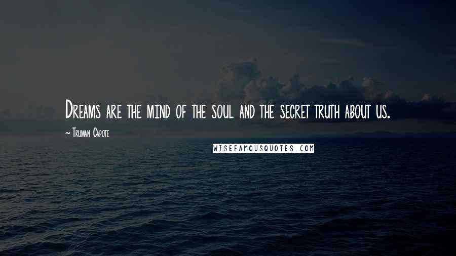 Truman Capote Quotes: Dreams are the mind of the soul and the secret truth about us.