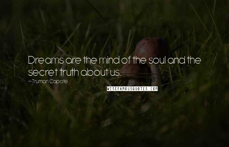 Truman Capote Quotes: Dreams are the mind of the soul and the secret truth about us.