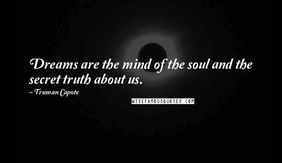 Truman Capote Quotes: Dreams are the mind of the soul and the secret truth about us.