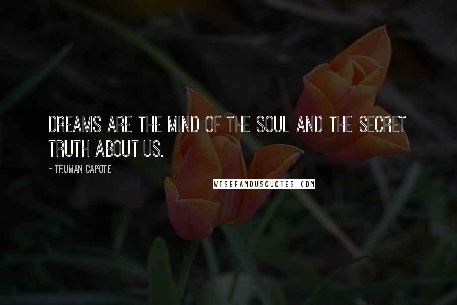 Truman Capote Quotes: Dreams are the mind of the soul and the secret truth about us.