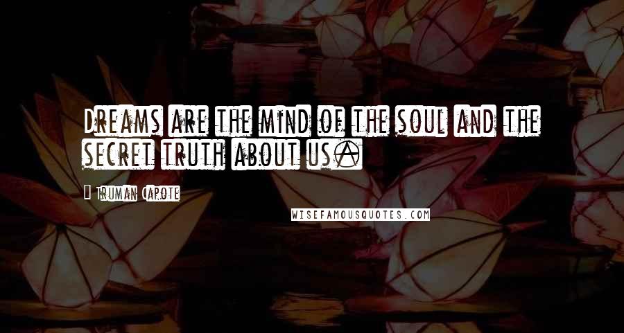 Truman Capote Quotes: Dreams are the mind of the soul and the secret truth about us.
