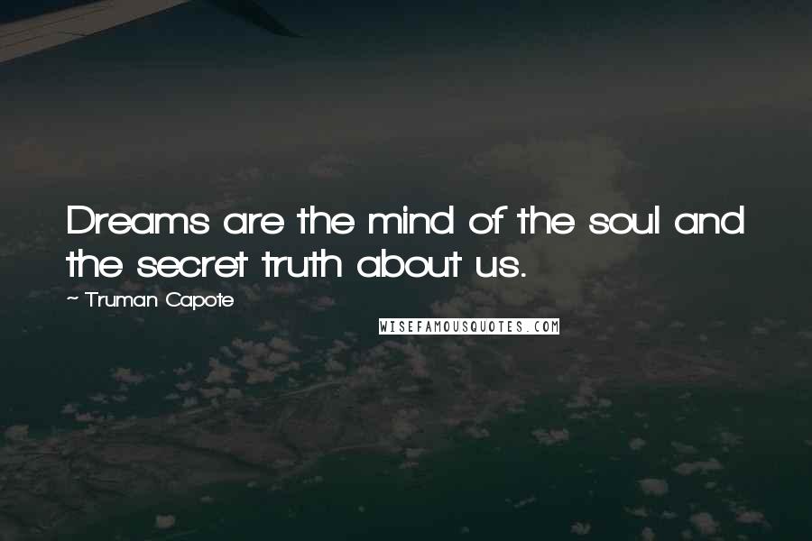 Truman Capote Quotes: Dreams are the mind of the soul and the secret truth about us.