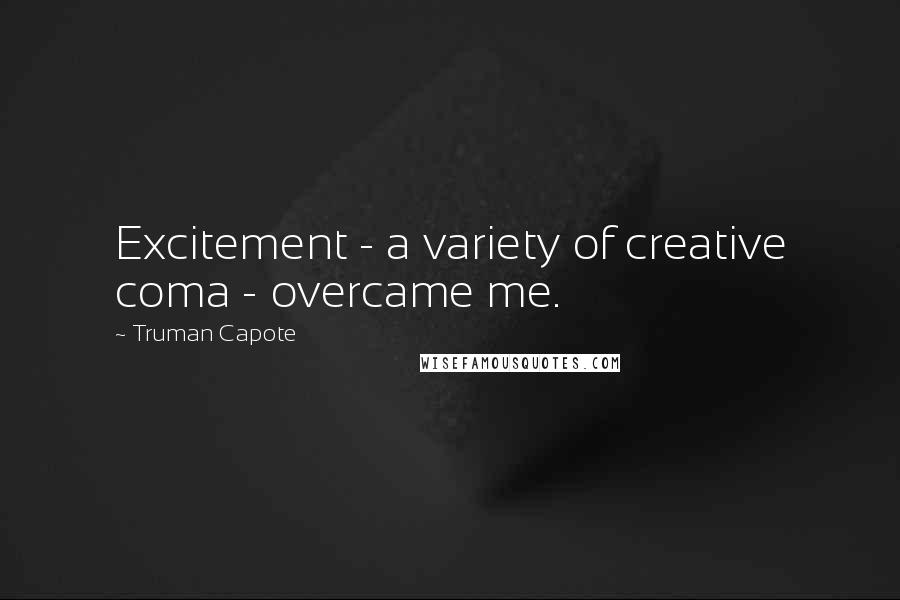 Truman Capote Quotes: Excitement - a variety of creative coma - overcame me.