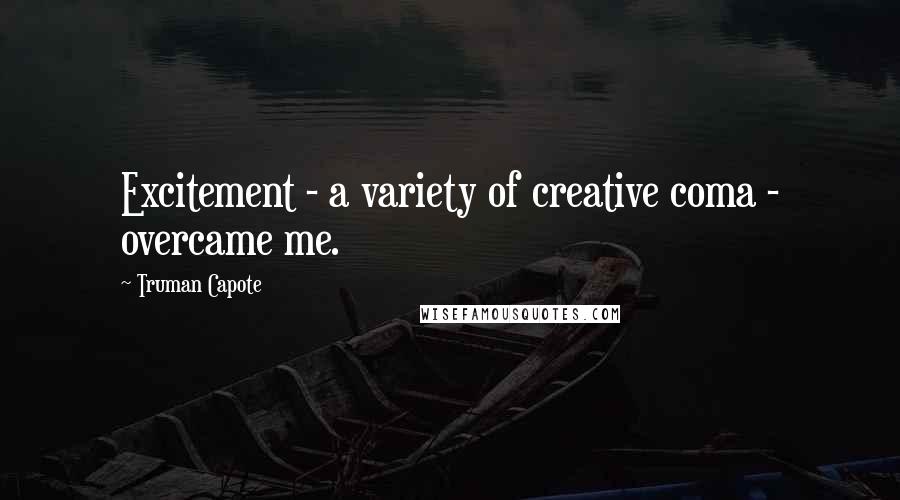 Truman Capote Quotes: Excitement - a variety of creative coma - overcame me.