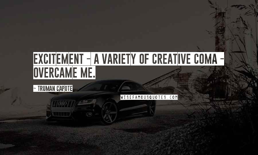 Truman Capote Quotes: Excitement - a variety of creative coma - overcame me.